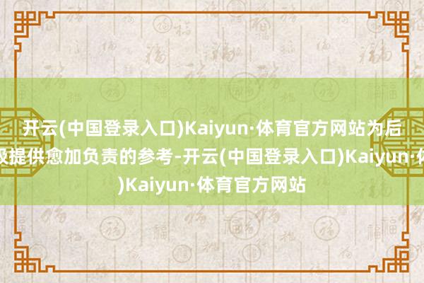 开云(中国登录入口)Kaiyun·体育官方网站为后续的系统升级提供愈加负责的参考-开云(中国登录入口)Kaiyun·体育官方网站