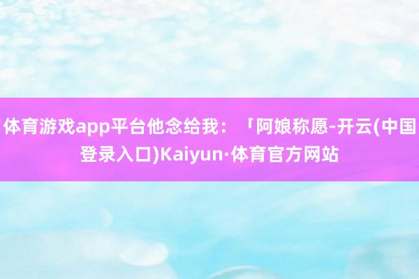 体育游戏app平台他念给我：「阿娘称愿-开云(中国登录入口)Kaiyun·体育官方网站