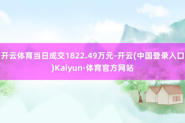 开云体育当日成交1822.49万元-开云(中国登录入口)Kaiyun·体育官方网站