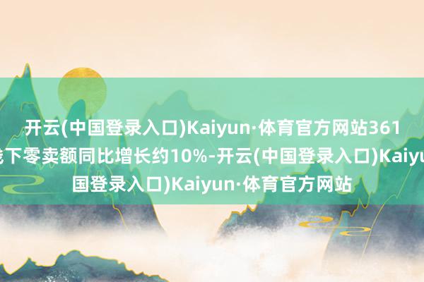 开云(中国登录入口)Kaiyun·体育官方网站361度主品牌3Q24线下零卖额同比增长约10%-开云(中国登录入口)Kaiyun·体育官方网站