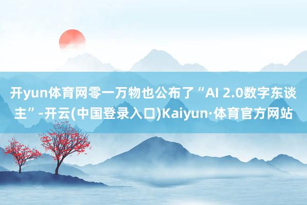 开yun体育网零一万物也公布了“AI 2.0数字东谈主”-开云(中国登录入口)Kaiyun·体育官方网站