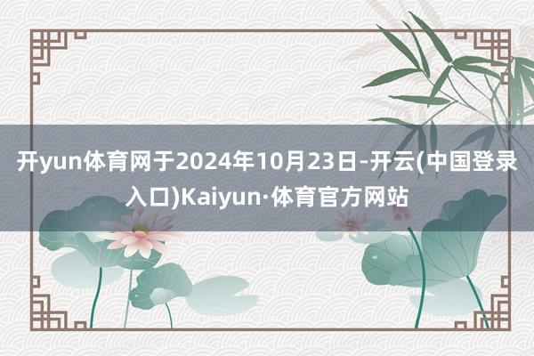 开yun体育网于2024年10月23日-开云(中国登录入口)Kaiyun·体育官方网站