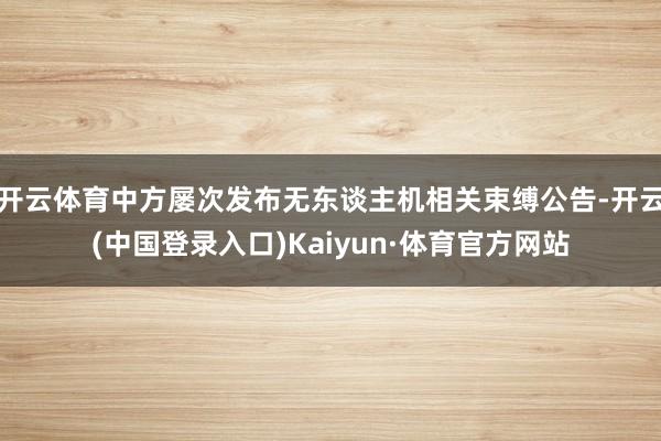 开云体育中方屡次发布无东谈主机相关束缚公告-开云(中国登录入口)Kaiyun·体育官方网站