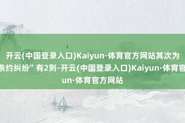 开云(中国登录入口)Kaiyun·体育官方网站其次为“交易条约纠纷”有2则-开云(中国登录入口)Kaiyun·体育官方网站