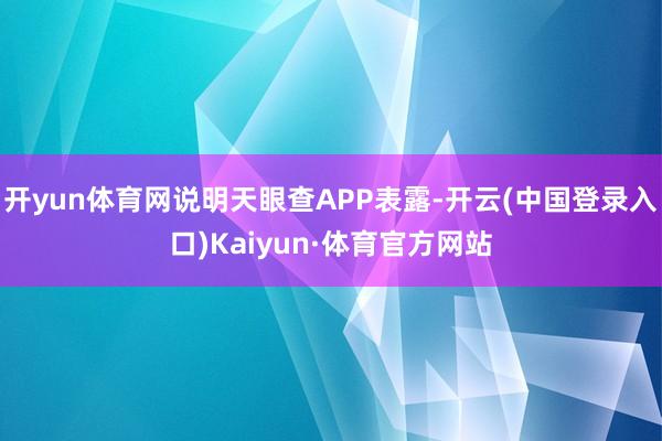 开yun体育网说明天眼查APP表露-开云(中国登录入口)Kaiyun·体育官方网站