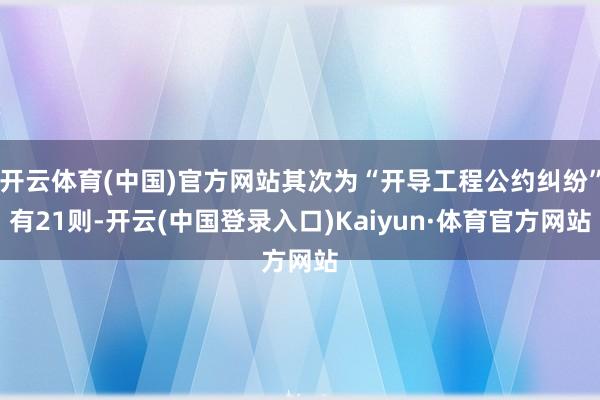 开云体育(中国)官方网站其次为“开导工程公约纠纷”有21则-开云(中国登录入口)Kaiyun·体育官方网站